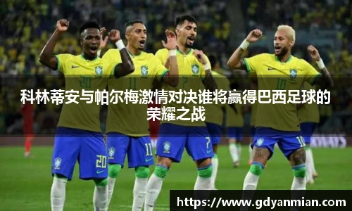 科林蒂安与帕尔梅激情对决谁将赢得巴西足球的荣耀之战