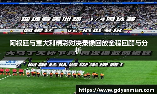 阿根廷与意大利精彩对决录像回放全程回顾与分析