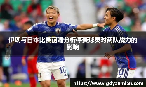伊朗与日本比赛前瞻分析停赛球员对两队战力的影响