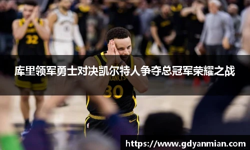库里领军勇士对决凯尔特人争夺总冠军荣耀之战