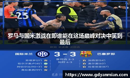 罗马与国米激战在即谁能在这场巅峰对决中笑到最后