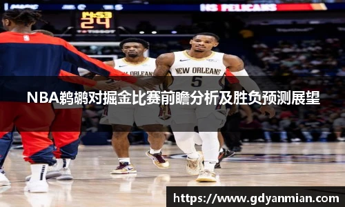 NBA鹈鹕对掘金比赛前瞻分析及胜负预测展望