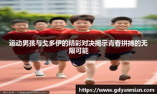 运动男孩与戈多伊的精彩对决揭示青春拼搏的无限可能