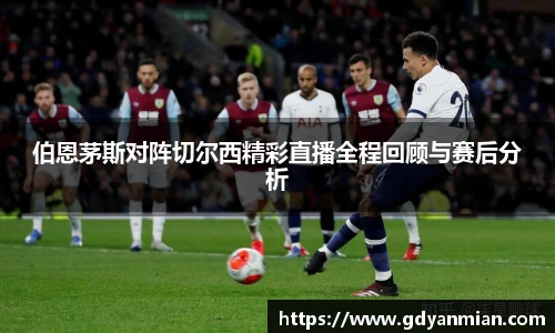 伯恩茅斯对阵切尔西精彩直播全程回顾与赛后分析