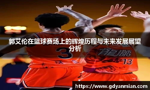 郭艾伦在篮球赛场上的辉煌历程与未来发展展望分析