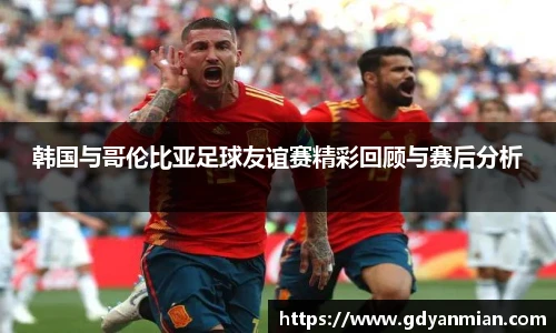 韩国与哥伦比亚足球友谊赛精彩回顾与赛后分析